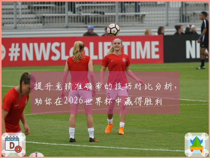 提升竞猜准确率的技巧对比分析，助你在2026世界杯中赢得胜利