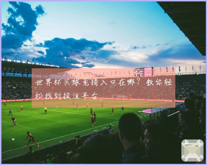 世界杯买球竞猜入口在哪？教你轻松找到投注平台