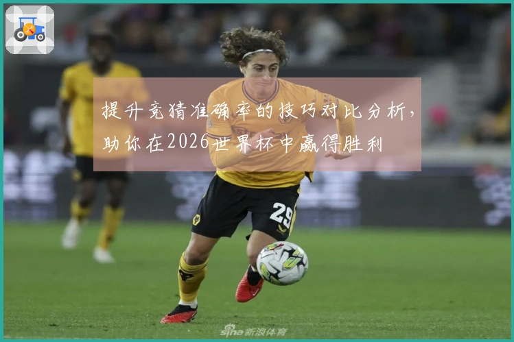 提升竞猜准确率的技巧对比分析，助你在2026世界杯中赢得胜利