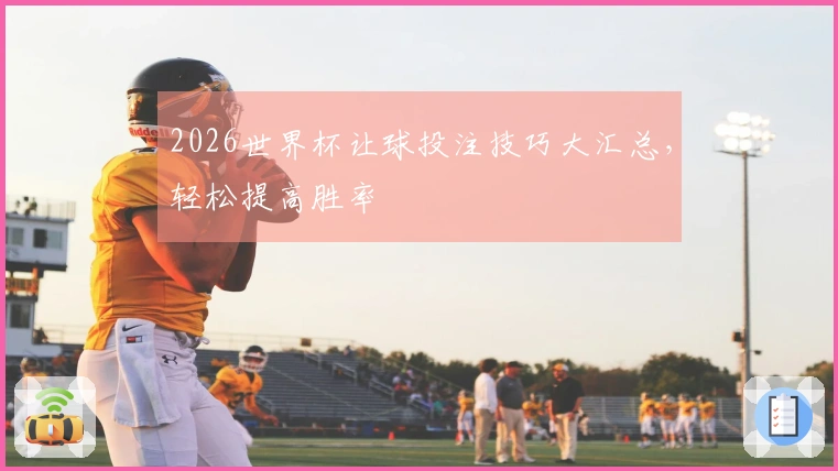 2026世界杯让球投注技巧大汇总，轻松提高胜率