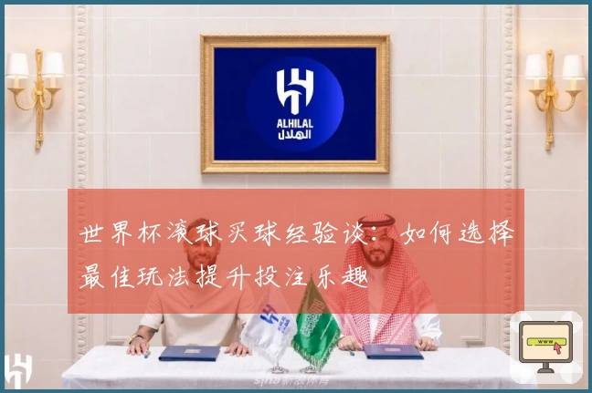 世界杯滚球买球经验谈：如何选择最佳玩法提升投注乐趣