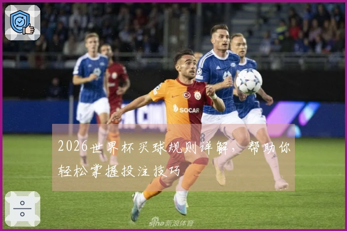 2026世界杯买球规则详解，帮助你轻松掌握投注技巧