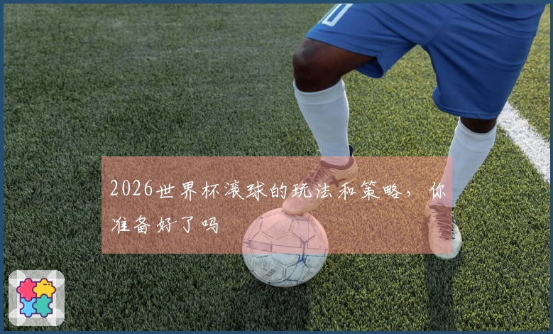 2026世界杯滚球的玩法和策略，你准备好了吗
