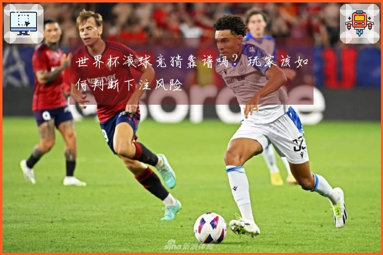 世界杯滚球竞猜靠谱吗？玩家该如何判断下注风险