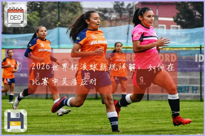 2026世界杯滚球新规详解，如何在比赛中灵活应对