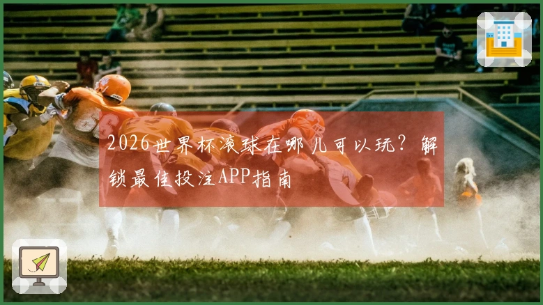 2026世界杯滚球在哪儿可以玩？解锁最佳投注APP指南