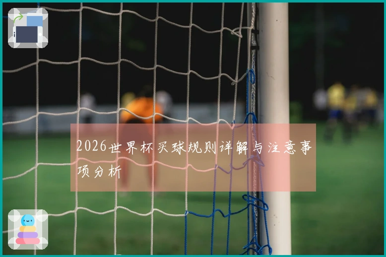 2026世界杯买球规则详解与注意事项分析