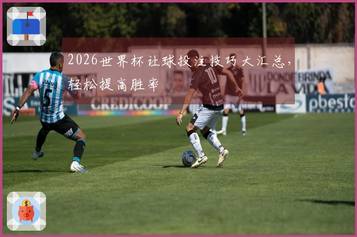 2026世界杯让球投注技巧大汇总，轻松提高胜率