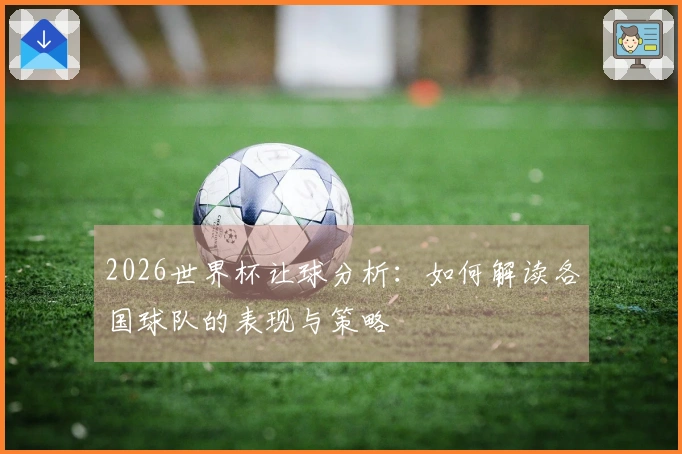 2026世界杯让球分析：如何解读各国球队的表现与策略