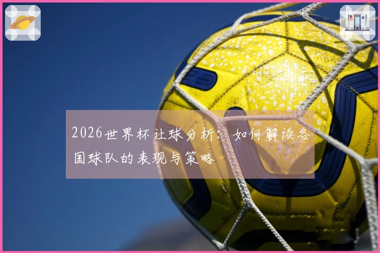 2026世界杯让球分析：如何解读各国球队的表现与策略